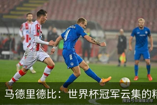 马德里德比：世界杯冠军云集的精彩对决！