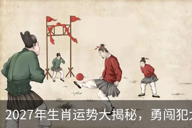 2027年生肖运势大揭秘，勇闯犯太岁的挑战！